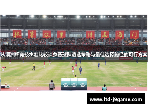 从澳洲杯竞技水准比较谈参赛球队遴选策略与最佳选择路径的可行方案 从澳洲杯竞技水准比较谈参赛球队遴选策略与最佳选择路径的可行方案