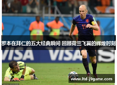 罗本在拜仁的五大经典瞬间 回顾荷兰飞翼的辉煌时刻