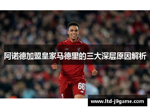 阿诺德加盟皇家马德里的三大深层原因解析 阿诺德加盟皇家马德里的三大深层原因解析