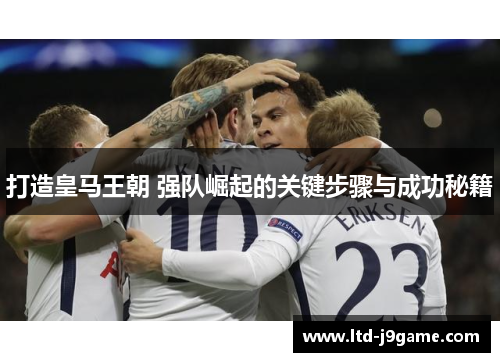 打造皇马王朝 强队崛起的关键步骤与成功秘籍